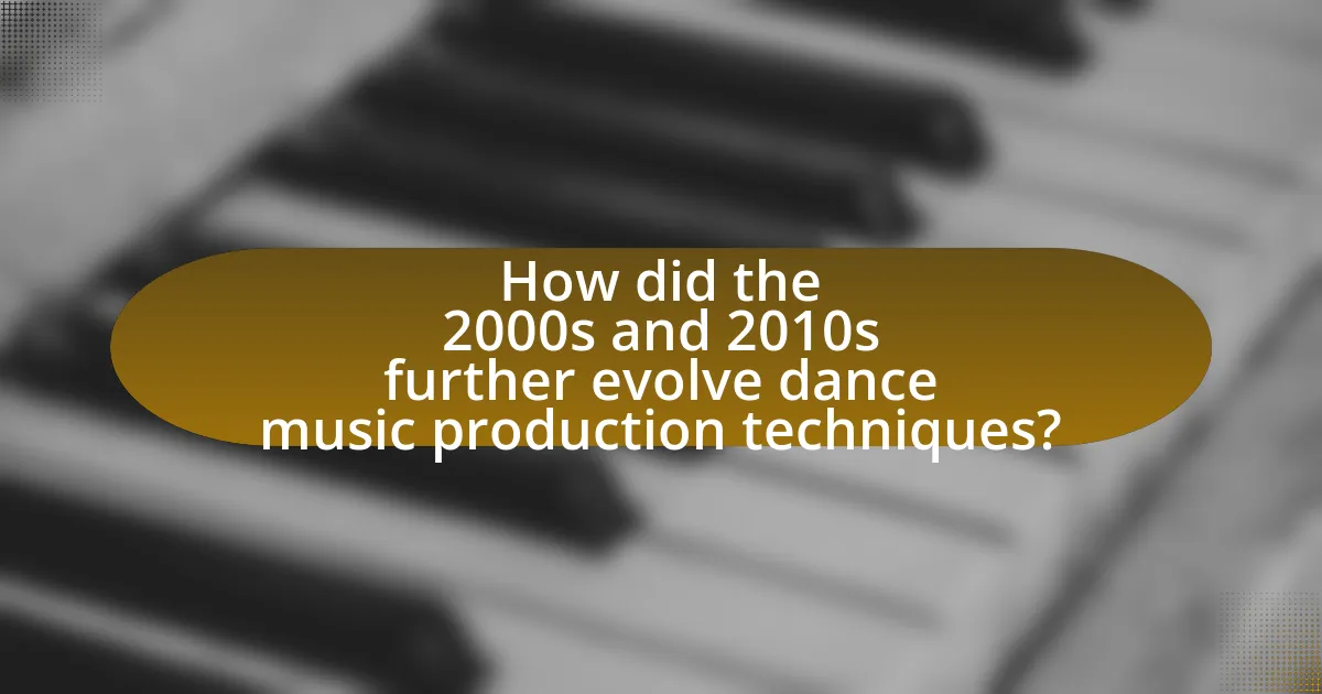 How did the 2000s and 2010s further evolve dance music production techniques?